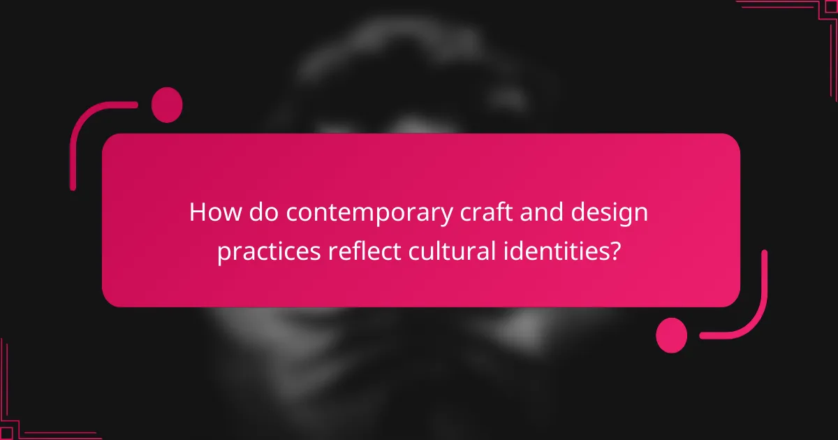 How do contemporary craft and design practices reflect cultural identities?
