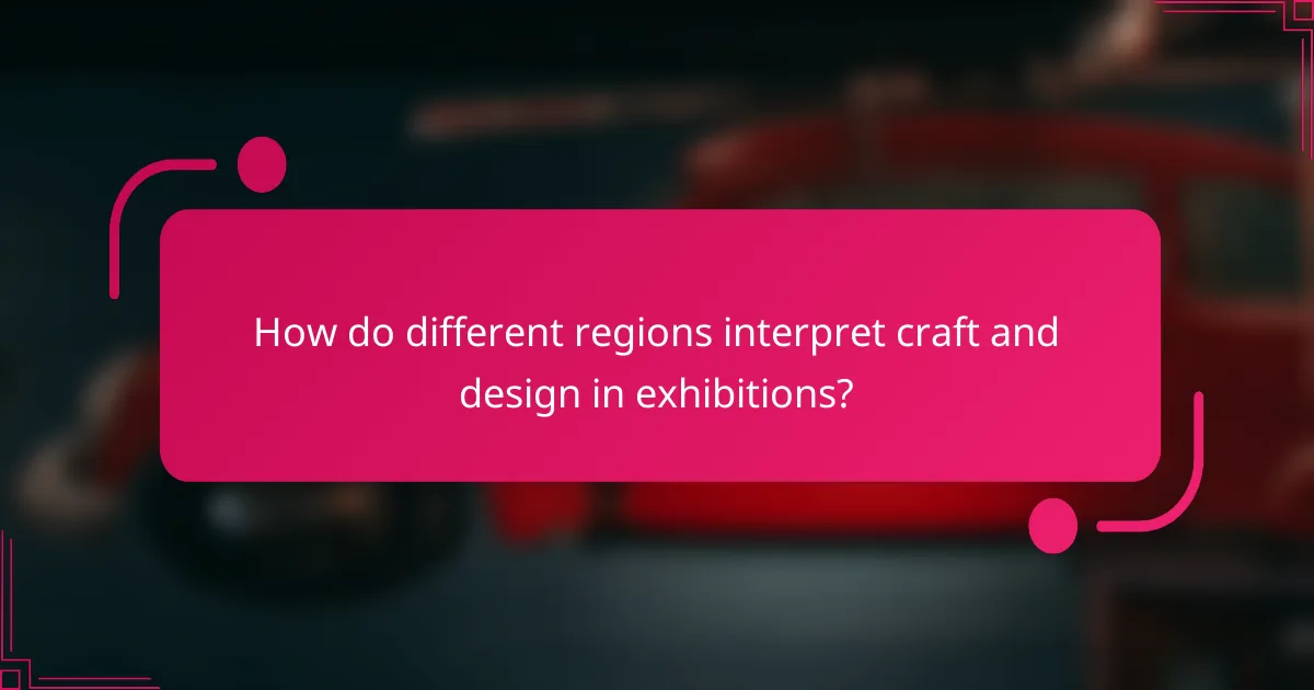 How do different regions interpret craft and design in exhibitions?