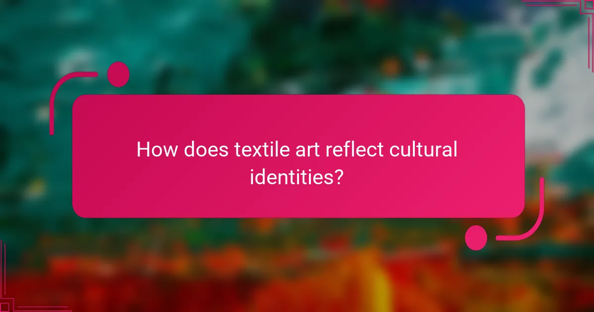 How does textile art reflect cultural identities?