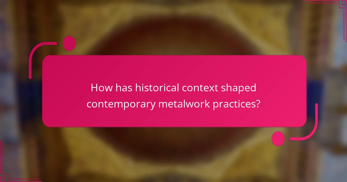 How has historical context shaped contemporary metalwork practices?