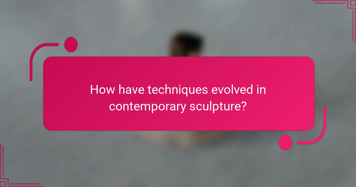 How have techniques evolved in contemporary sculpture?