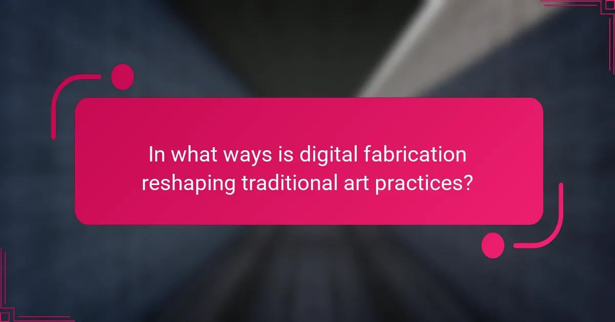 In what ways is digital fabrication reshaping traditional art practices?