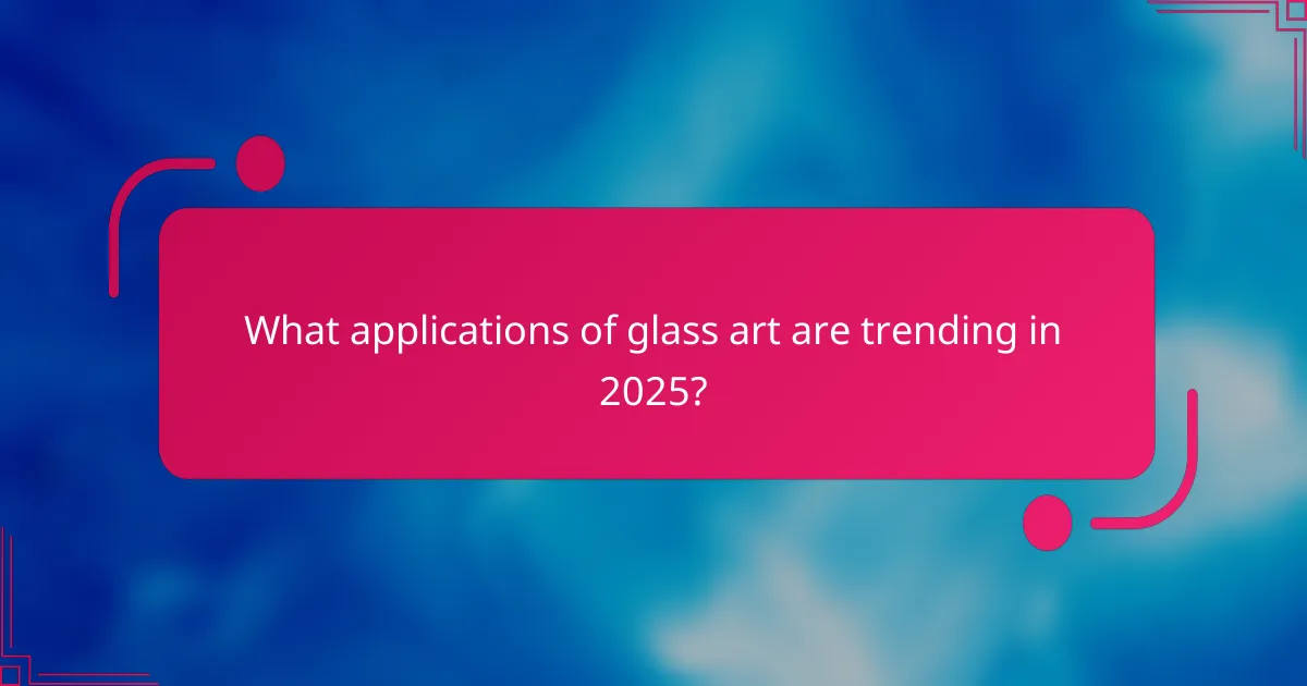 What applications of glass art are trending in 2025?
