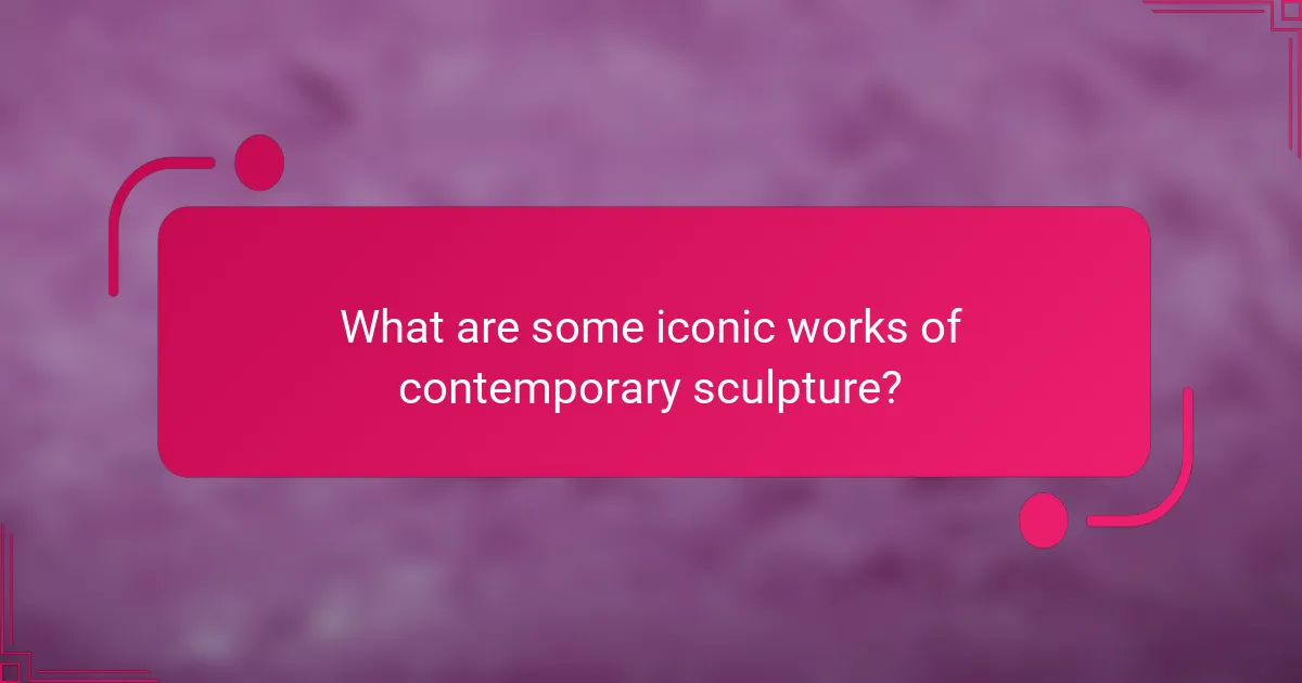What are some iconic works of contemporary sculpture?
