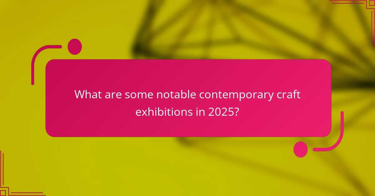 What are some notable contemporary craft exhibitions in 2025?