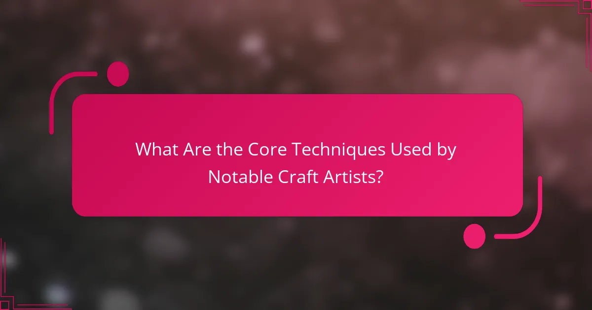 What Are the Core Techniques Used by Notable Craft Artists?