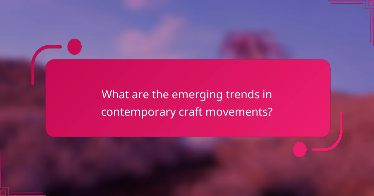 What are the emerging trends in contemporary craft movements?