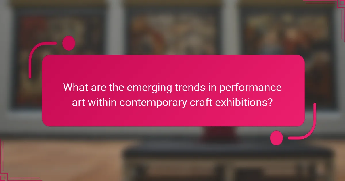 What are the emerging trends in performance art within contemporary craft exhibitions?