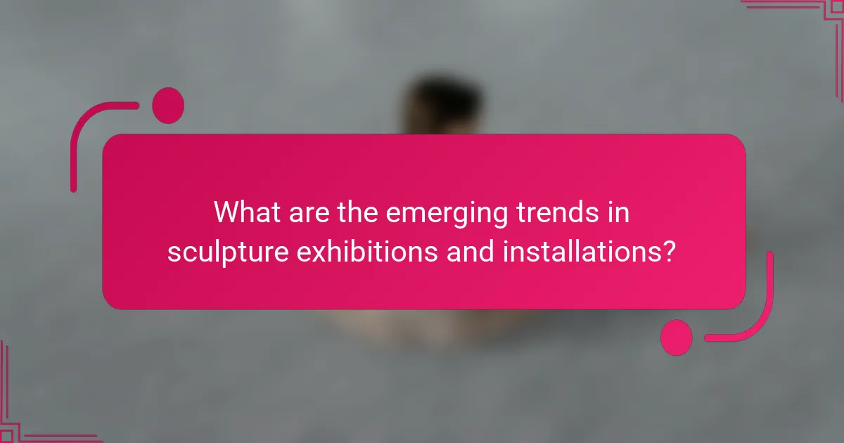 What are the emerging trends in sculpture exhibitions and installations?