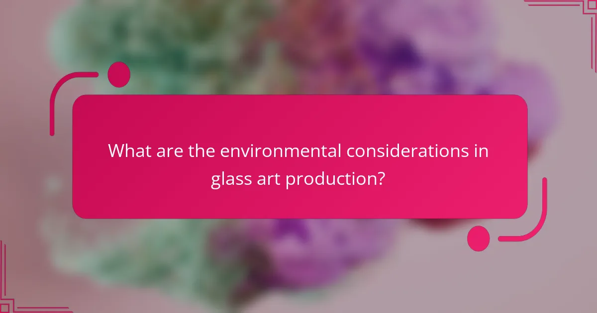 What are the environmental considerations in glass art production?