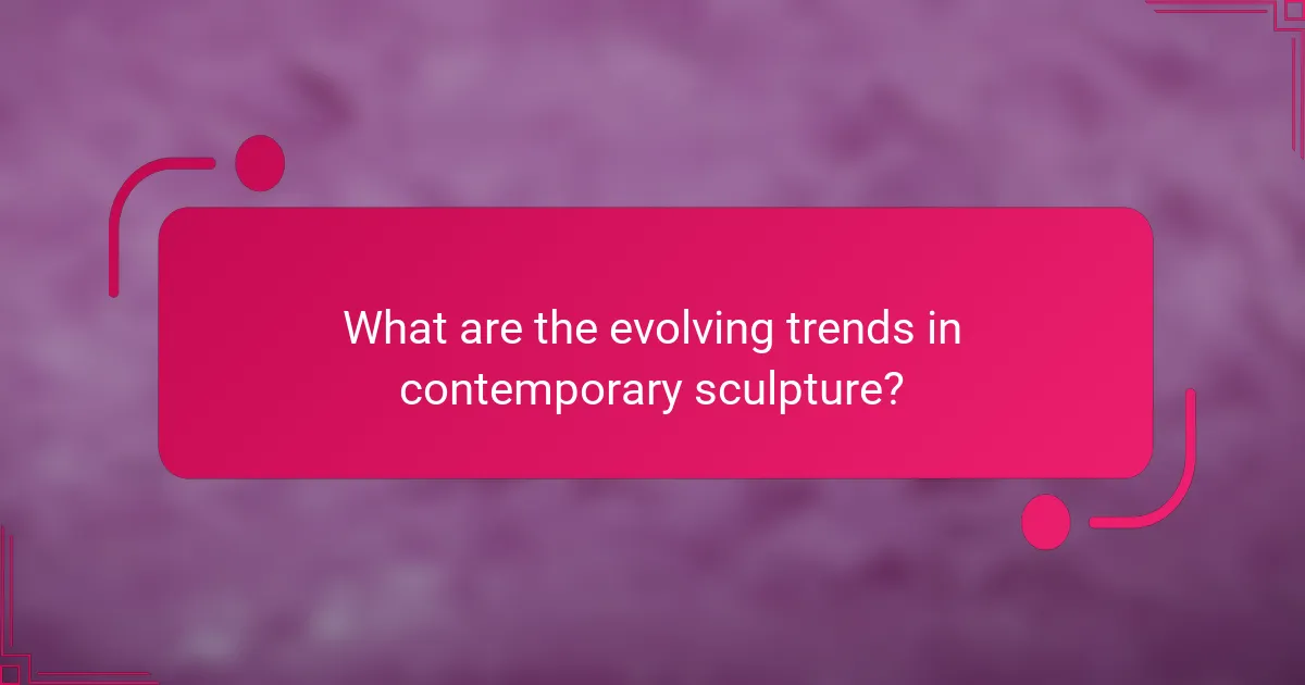 What are the evolving trends in contemporary sculpture?