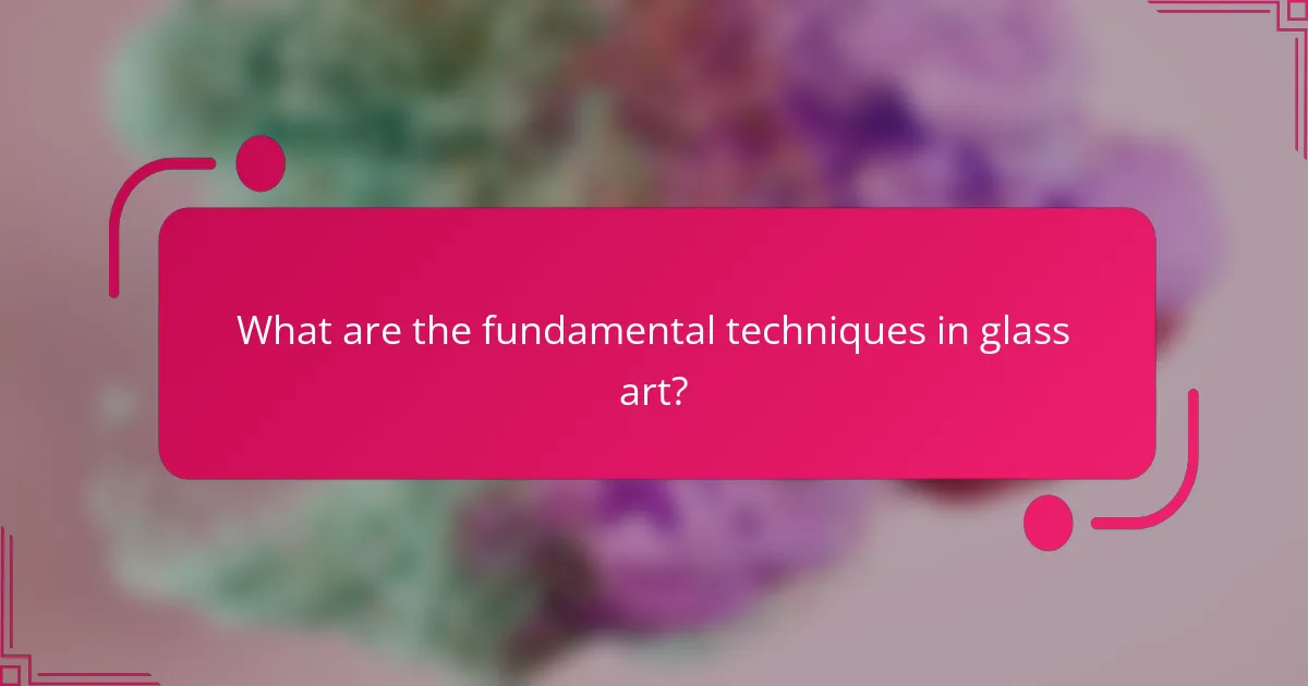 What are the fundamental techniques in glass art?