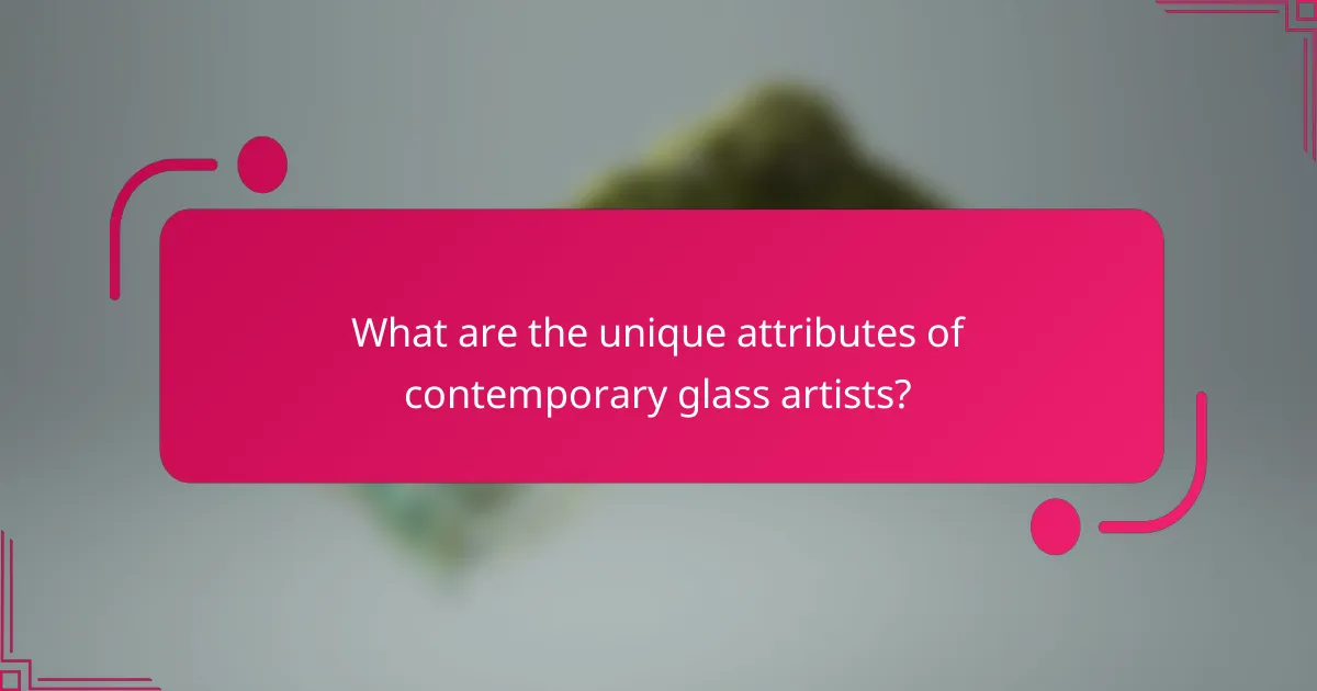 What are the unique attributes of contemporary glass artists?