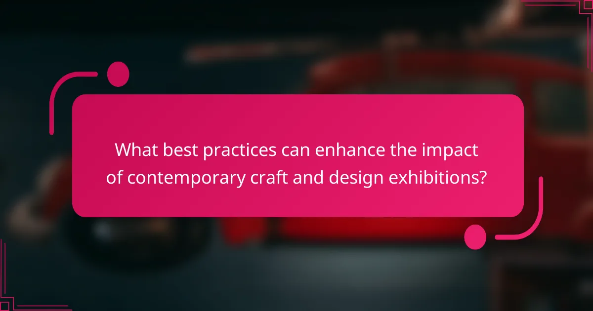 What best practices can enhance the impact of contemporary craft and design exhibitions?