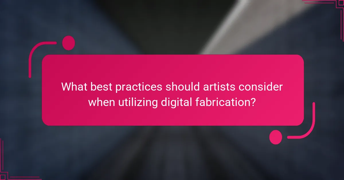 What best practices should artists consider when utilizing digital fabrication?