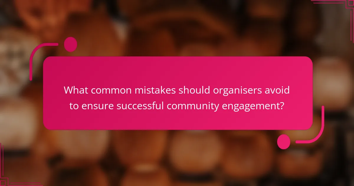 What common mistakes should organisers avoid to ensure successful community engagement?