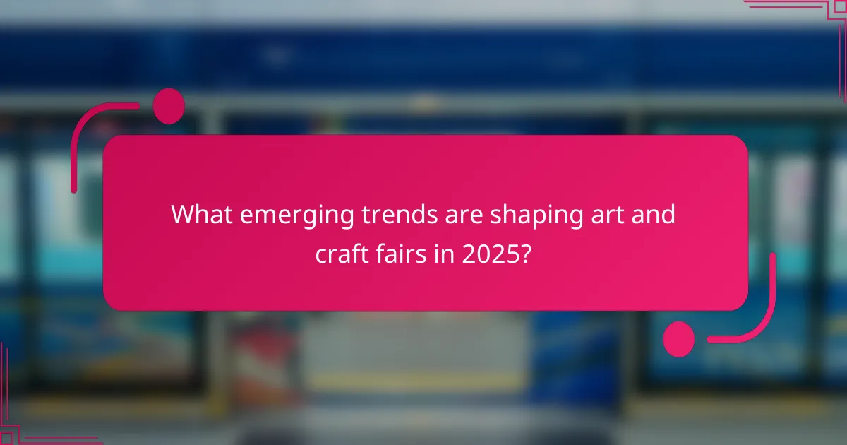 What emerging trends are shaping art and craft fairs in 2025?