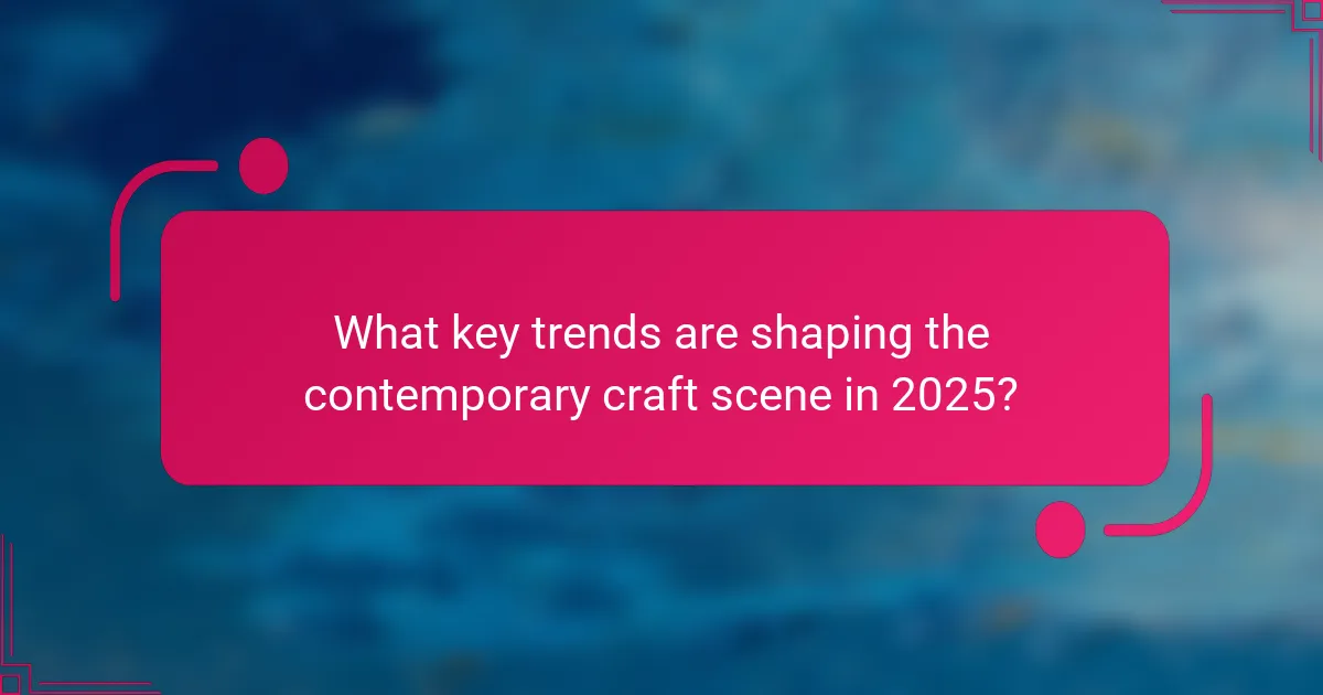 What key trends are shaping the contemporary craft scene in 2025?
