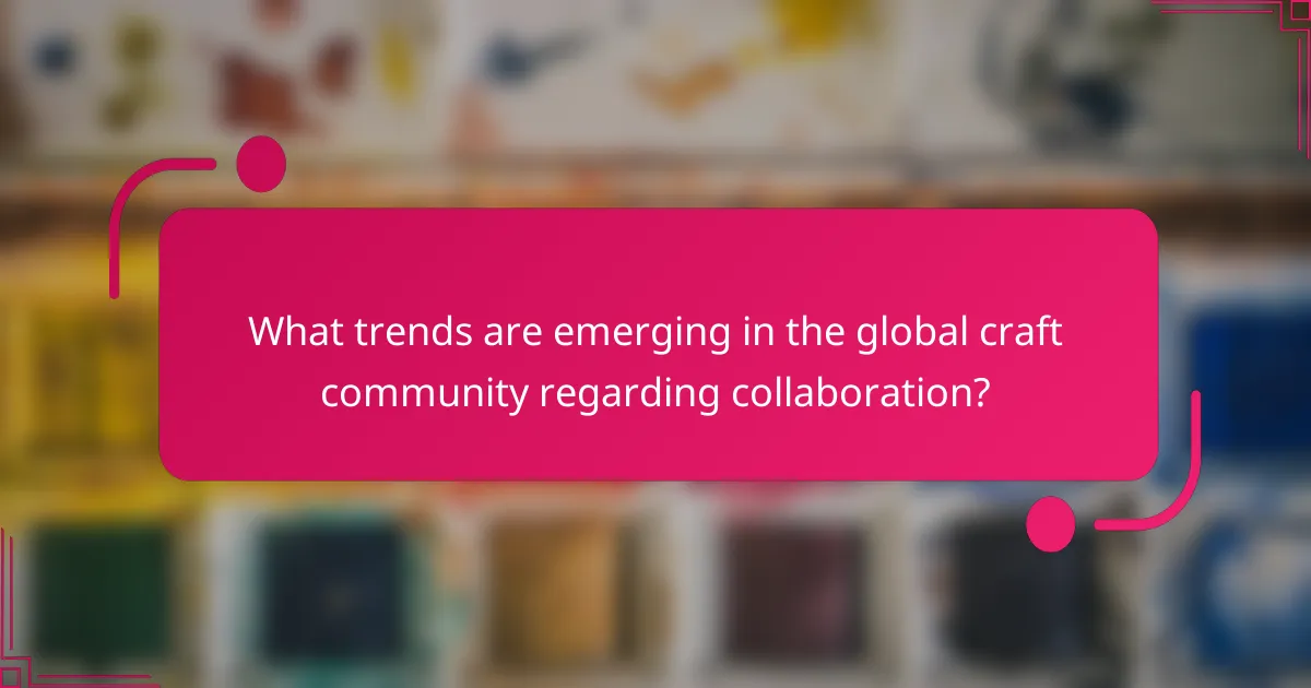 What trends are emerging in the global craft community regarding collaboration?