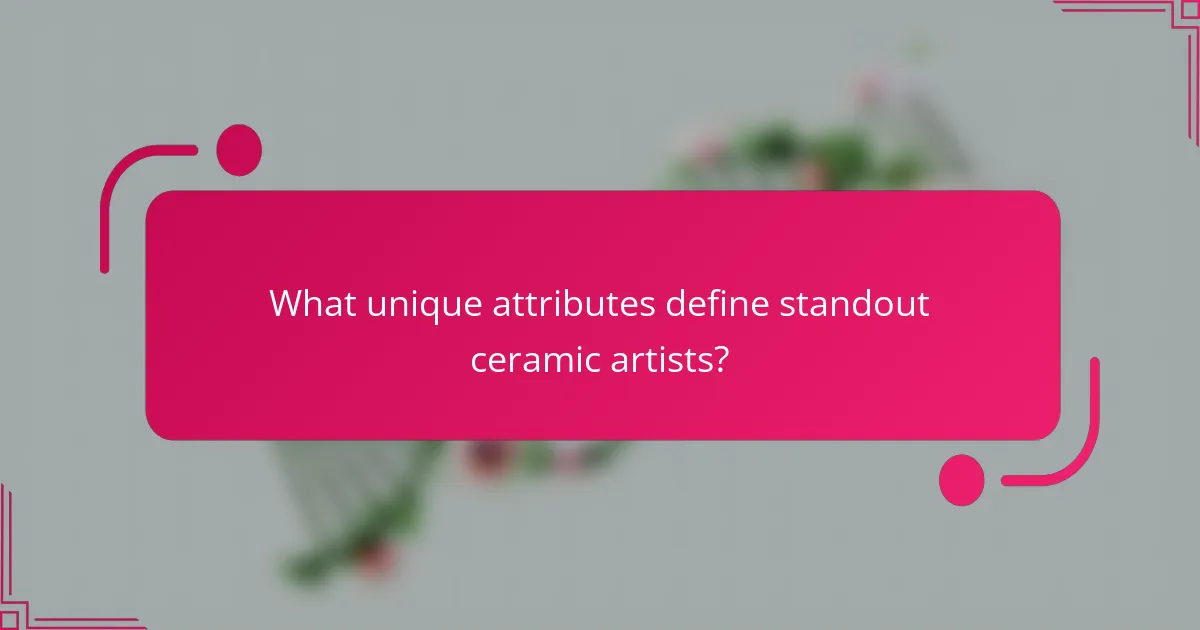 What unique attributes define standout ceramic artists?