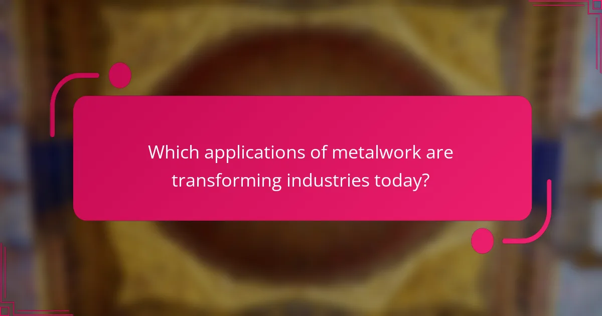 Which applications of metalwork are transforming industries today?