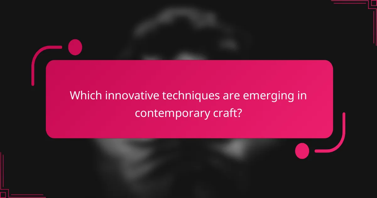 Which innovative techniques are emerging in contemporary craft?