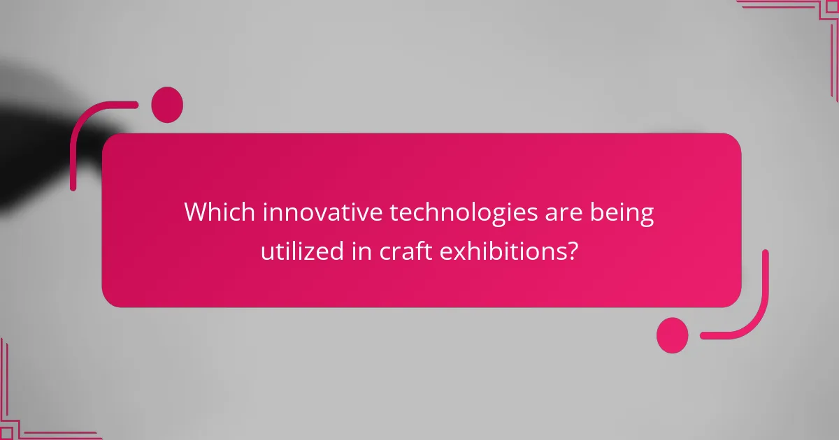Which innovative technologies are being utilized in craft exhibitions?