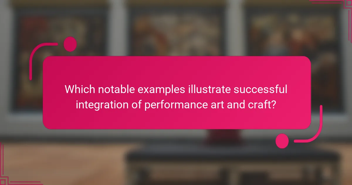 Which notable examples illustrate successful integration of performance art and craft?