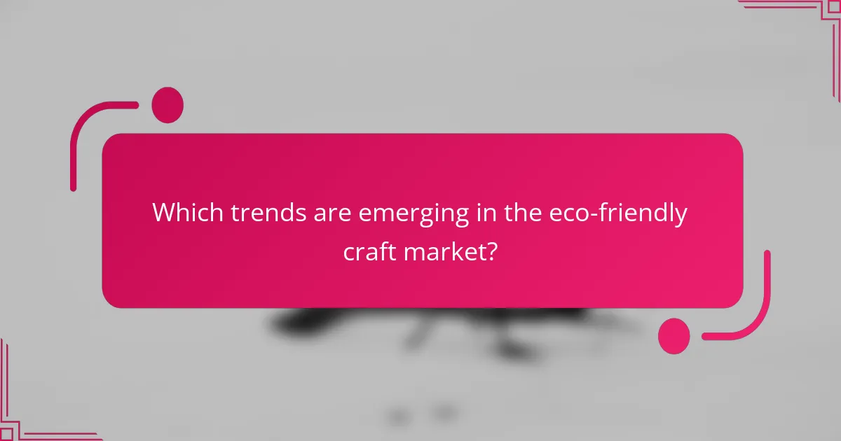 Which trends are emerging in the eco-friendly craft market?